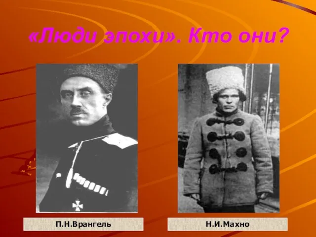 «Люди эпохи». Кто они? П.Н.Врангель Н.И.Махно