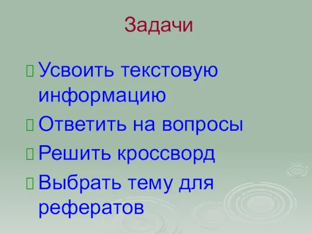 Задачи Усвоить текстовую информацию Ответить на вопросы Решить кроссворд Выбрать тему для рефератов