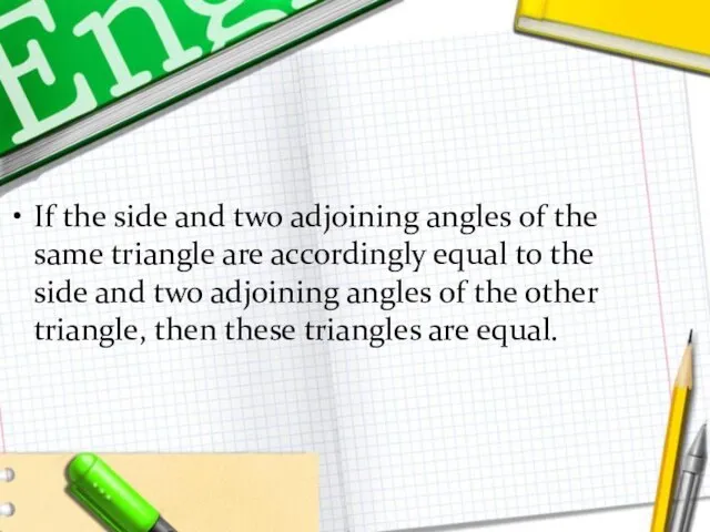 If the side and two adjoining angles of the same triangle are