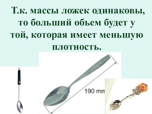 Т.к. массы ложек одинаковы, то больший объем будет у той, которая имеет меньшую плотность.