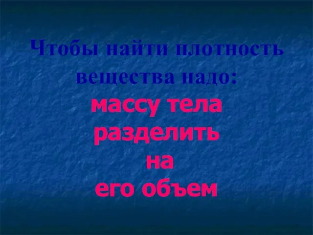 Чтобы найти плотность вещества надо: массу тела разделить на его объем