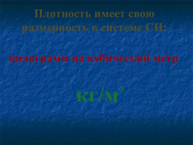 Плотность имеет свою размерность в системе СИ: килограмм на кубический метр кг/м 3