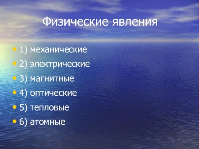 Физические явления 1) механические 2) электрические 3) магнитные 4) оптические 5) тепловые 6) атомные