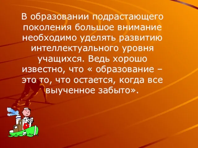 В образовании подрастающего поколения большое внимание необходимо уделять развитию интеллектуального уровня учащихся.