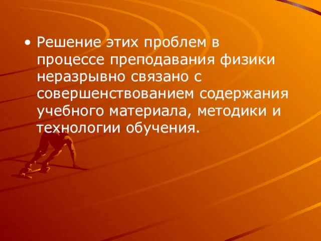 Решение этих проблем в процессе преподавания физики неразрывно связано с совершенствованием содержания