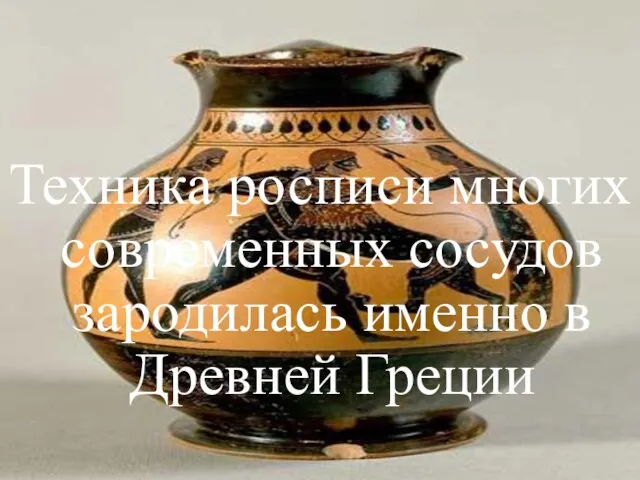 Техника росписи многих современных сосудов зародилась именно в Древней Греции