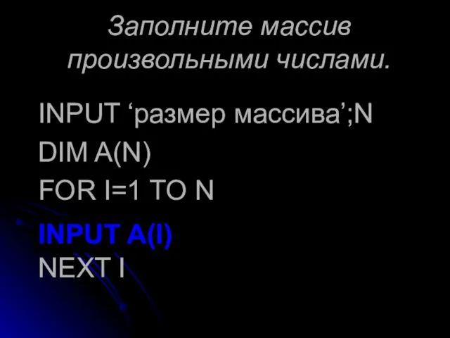 Заполните массив произвольными числами. INPUT ‘размер массива’;N DIM A(N) FOR I=1 TO