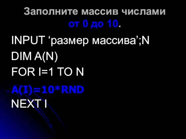 Заполните массив числами от 0 до 10. INPUT ‘размер массива’;N DIM A(N)