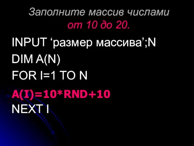 Заполните массив числами от 10 до 20. INPUT ‘размер массива’;N DIM A(N)