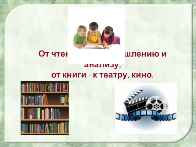 От чтения – к размышлению и анализу, от книги - к театру, кино.