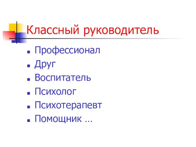 Классный руководитель Профессионал Друг Воспитатель Психолог Психотерапевт Помощник …