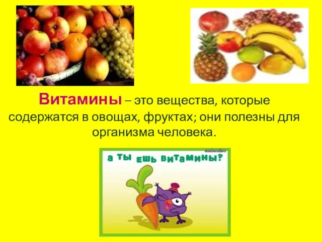 Витамины – это вещества, которые содержатся в овощах, фруктах; они полезны для организма человека.