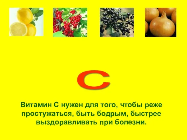 с Витамин С нужен для того, чтобы реже простужаться, быть бодрым, быстрее выздоравливать при болезни.