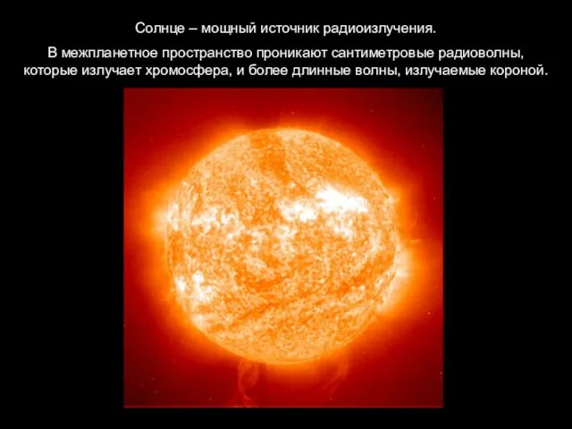 Солнце – мощный источник радиоизлучения. В межпланетное пространство проникают сантиметровые радиоволны, которые