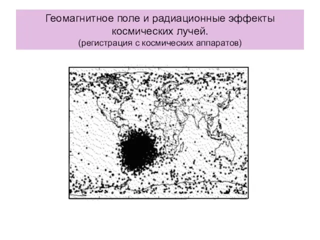 Геомагнитное поле и радиационные эффекты космических лучей. (регистрация с космических аппаратов)