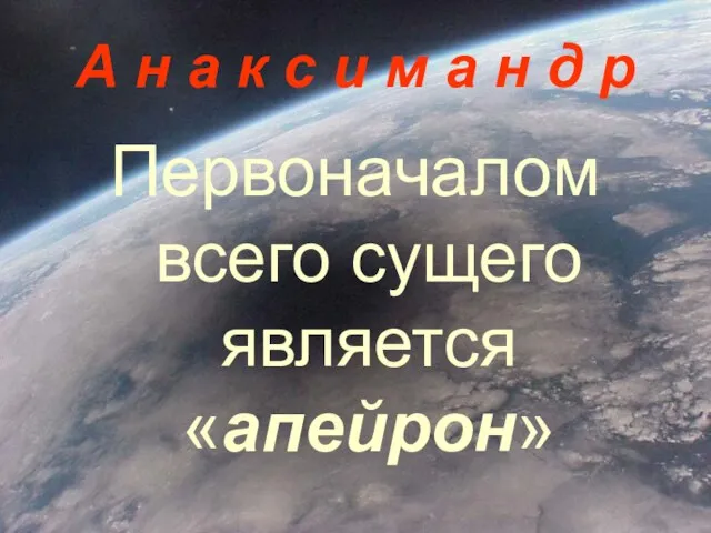 А н а к с и м а н д р Первоначалом всего сущего является «апейрон»