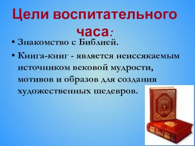 Цели воспитательного часа: Знакомство с Библией. Книга-книг - является неиссякаемым источником вековой