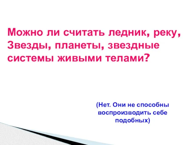 Можно ли считать ледник, реку, Звезды, планеты, звездные системы живыми телами? (Нет.