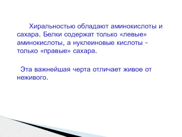 Хиральностью обладают аминокислоты и сахара. Белки содержат только «левые» аминокислоты, а нуклеиновые