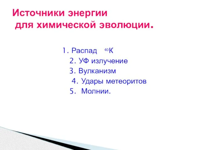 1. Распад 40К 2. УФ излучение 3. Вулканизм 4. Удары метеоритов 5.