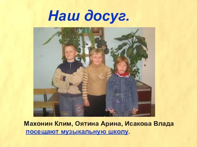 Наш досуг. Махонин Клим, Оятина Арина, Исакова Влада посещают музыкальную школу.