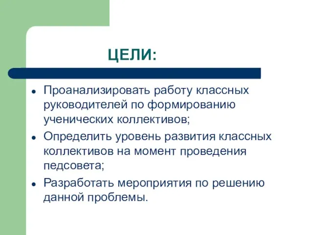 ЦЕЛИ: Проанализировать работу классных руководителей по формированию ученических коллективов; Определить уровень развития