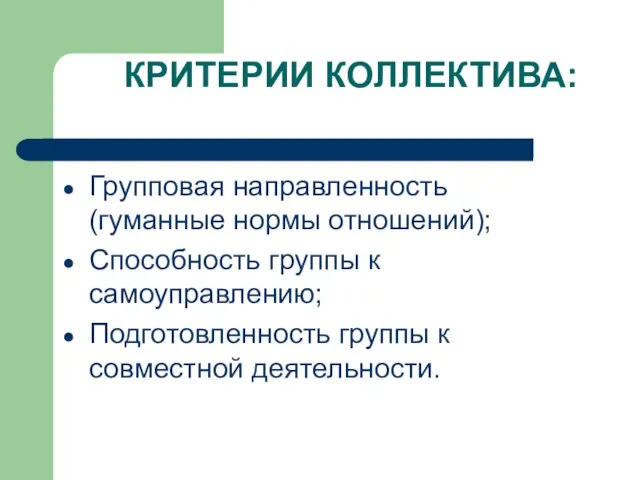 КРИТЕРИИ КОЛЛЕКТИВА: Групповая направленность (гуманные нормы отношений); Способность группы к самоуправлению; Подготовленность группы к совместной деятельности.