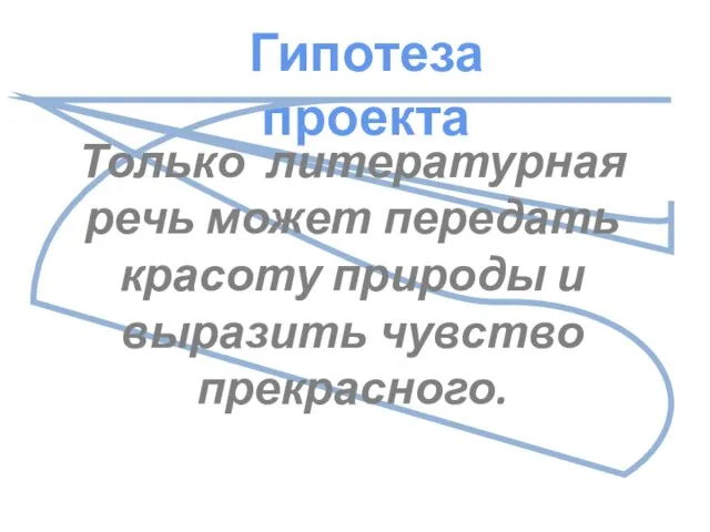 Гипотеза проекта Только литературная речь может передать красоту природы и выразить чувство прекрасного.