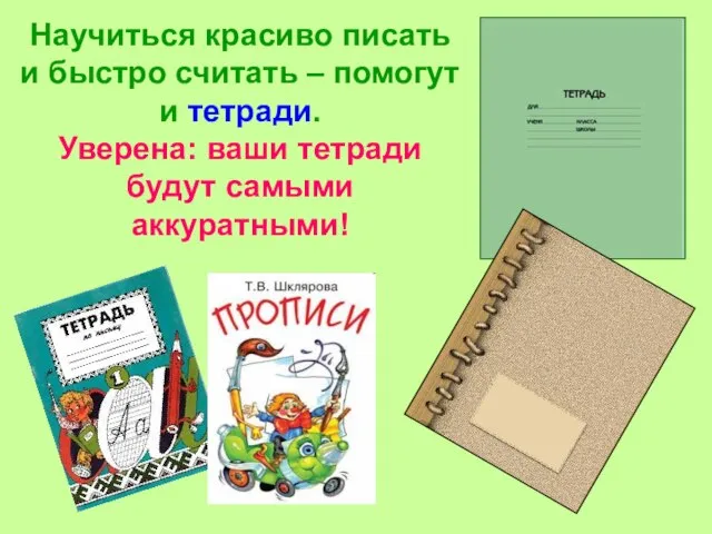 Научиться красиво писать и быстро считать – помогут и тетради. Уверена: ваши тетради будут самыми аккуратными!