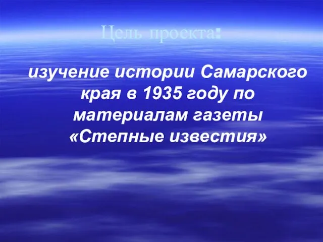 Цель проекта: изучение истории Самарского края в 1935 году по материалам газеты «Степные известия»