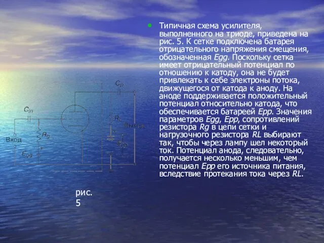 Типичная схема усилителя, выполненного на триоде, приведена на рис. 5. К сетке