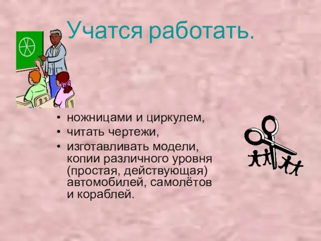 Учатся работать. ножницами и циркулем, читать чертежи, изготавливать модели, копии различного уровня