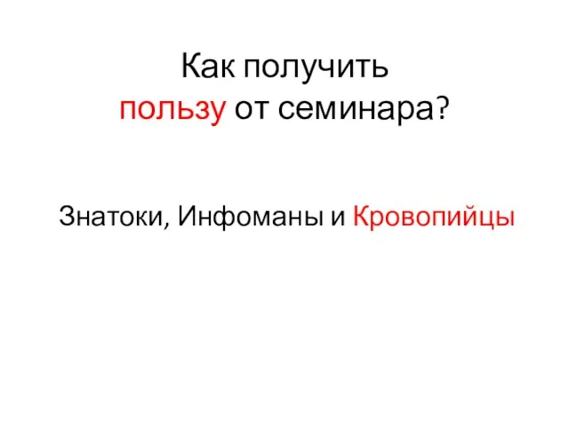 Как получить пользу от семинара? Знатоки, Инфоманы и Кровопийцы