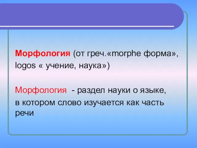 Морфология (от греч.«morphe форма», lоgos « учение, наука») Морфология - раздел науки