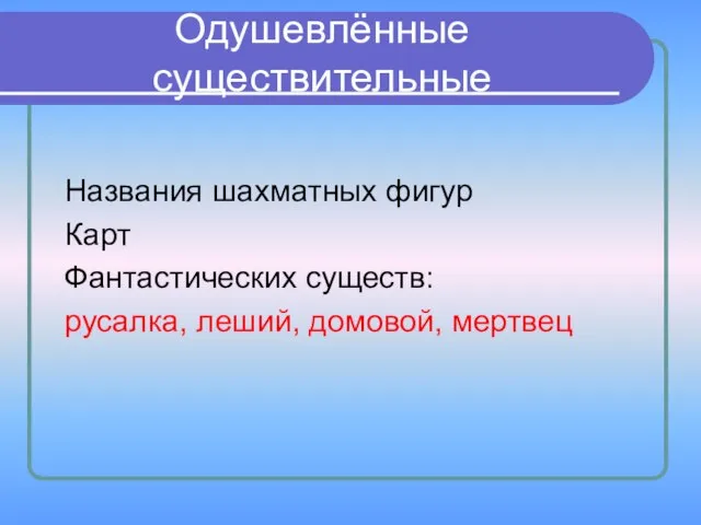 Одушевлённые существительные Названия шахматных фигур Карт Фантастических существ: русалка, леший, домовой, мертвец