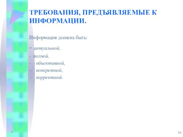 * ТРЕБОВАНИЯ, ПРЕДЪЯВЛЯЕМЫЕ К ИНФОРМАЦИИ. Информация должна быть: - актуальной, - полной, - объективной, конкретной, корректной.