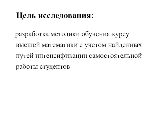 Цель исследования: разработка методики обучения курсу высшей математики с учетом найденных путей интенсификации самостоятельной работы студентов