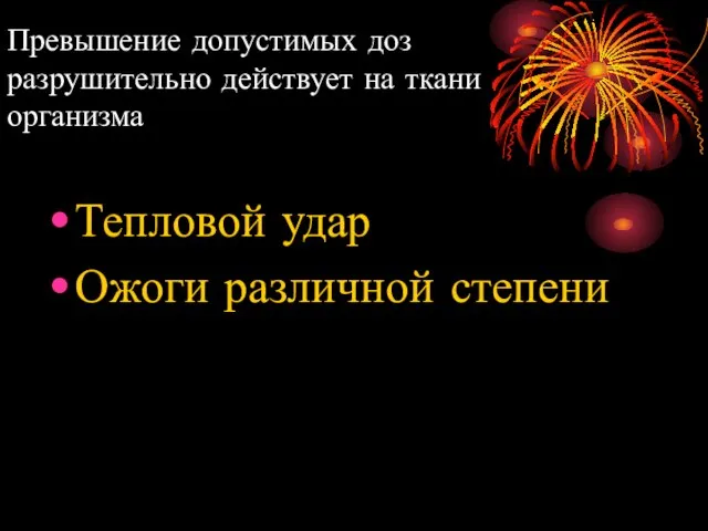 Превышение допустимых доз разрушительно действует на ткани организма Тепловой удар Ожоги различной степени