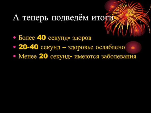 А теперь подведём итоги Более 40 секунд- здоров 20-40 секунд – здоровье