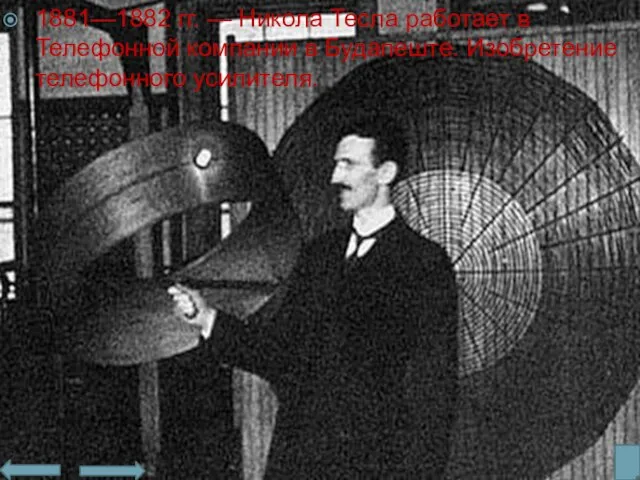 1881—1882 гг. — Никола Тесла работает в Телефонной компании в Будапеште. Изобретение телефонного усилителя.