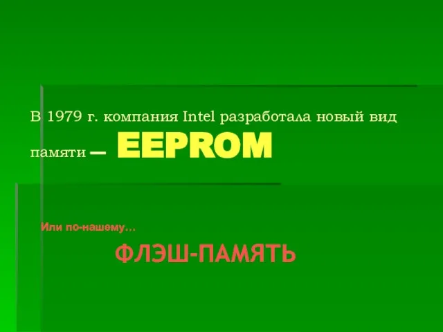 В 1979 г. компания Intel разработала новый вид памяти — EEPROM Или по-нашему… ФЛЭШ-ПАМЯТЬ