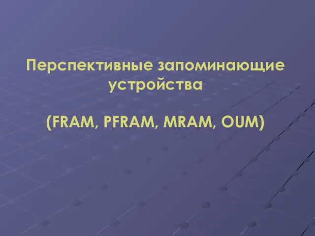 Перспективные запоминающие устройства (FRАМ, РFRАМ, МRАМ, OUM)