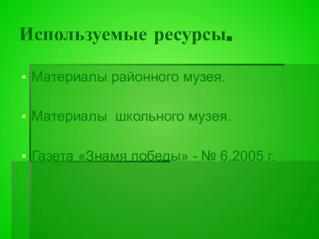 Используемые ресурсы. Материалы районного музея. Материалы школьного музея. Газета «Знамя победы» - № 6,2005 г.