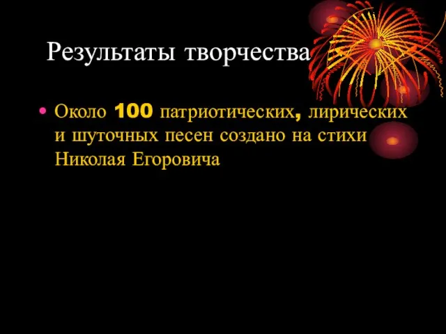 Результаты творчества Около 100 патриотических, лирических и шуточных песен создано на стихи Николая Егоровича