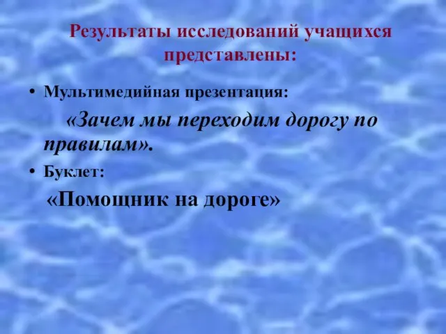 Результаты исследований учащихся представлены: Мультимедийная презентация: «Зачем мы переходим дорогу по правилам». Буклет: «Помощник на дороге»