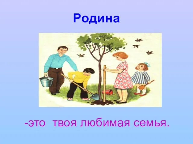 Родина -это твоя любимая семья.