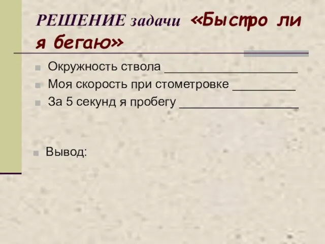 РЕШЕНИЕ задачи «Быстро ли я бегаю» Окружность ствола ___________________ Моя скорость при