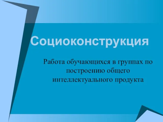 Социоконструкция Работа обучающихся в группах по построению общего интеллектуального продукта