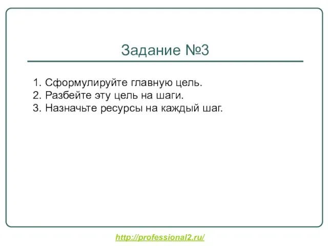 http://professional2.ru/ Задание №3 1. Сформулируйте главную цель. 2. Разбейте эту цель на