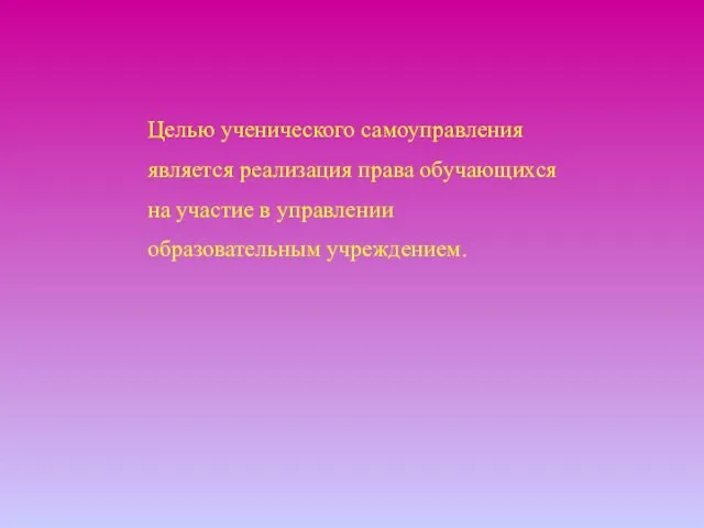 Целью ученического самоуправления является реализация права обучающихся на участие в управлении образовательным учреждением.